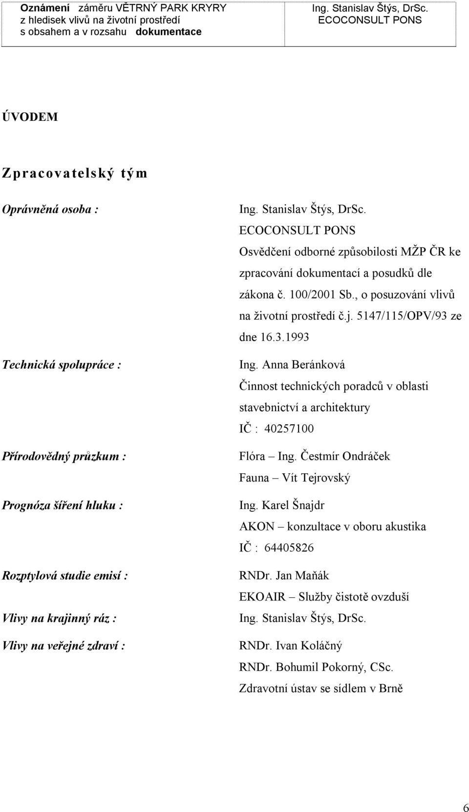 3.1993 Ing. Anna Beránkoá Činnost technických poradců oblasti staebnictí a architektury IČ : 40257100 Flóra Ing. Čestmír Ondráček Fauna Vít Tejroský Ing.