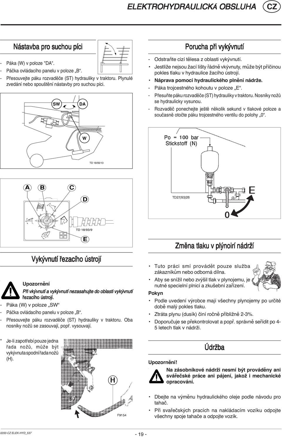 Jestliže nejsou žací lišty řádně vkývnuty, může být příčinou pokles tlaku v hydraulice žacího ústrojí. Náprava pomocí hydraulického plnění nádrže. - Páka trojcestného kohoutu v poloze E.