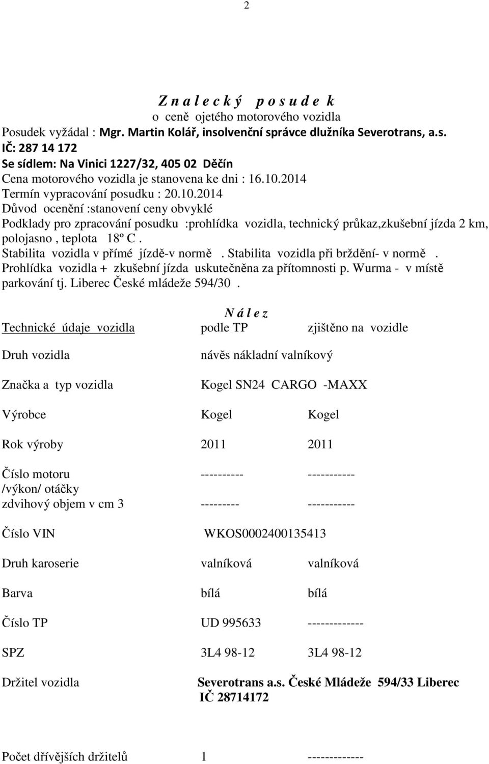 Stabilita vozidla v přímé jízdě-v normě. Stabilita vozidla při brždění- v normě. Prohlídka vozidla + zkušební jízda uskutečněna za přítomnosti p. Wurma - v místě parkování tj.