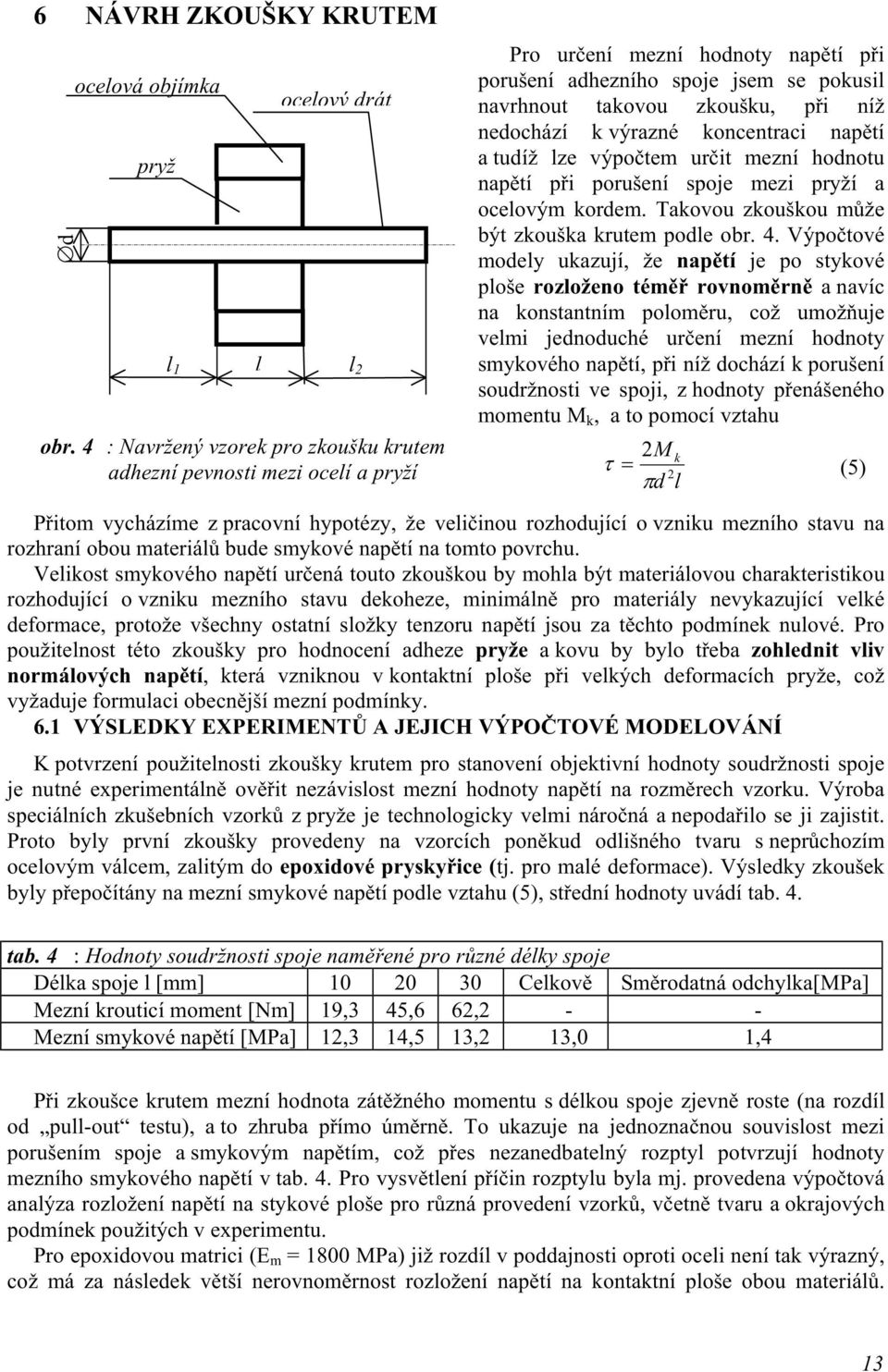 Výpočtové modely ukazují, že napětí je po stykové ploše rozloženo téměř rovnoměrně a navíc na konstantním poloměru, což umožňuje velmi jednoduché určení mezní hodnoty smykového napětí, při níž