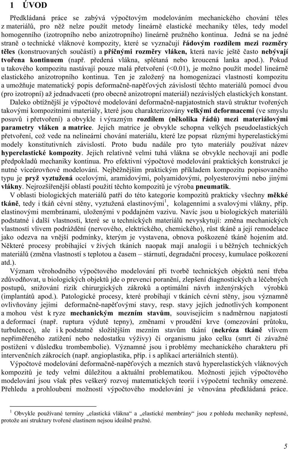 Jedná se na jedné straně o technické vláknové kompozity, které se vyznačují řádovým rozdílem mezi rozměry těles (konstruovaných součástí) a příčnými rozměry vláken, která navíc ještě často nebývají