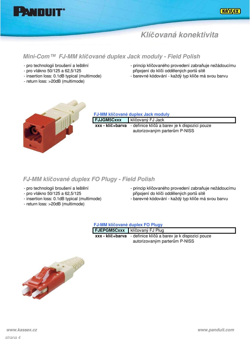 1dB typical (multimode) - barevné kódování - každý typ klíče má svou barvu - return loss: >20dB (multimode) FJ-MM klíčované duplex Jack moduly FJJGM5Cxxx klíčovaný FJ Jack xxx - klíč+barva - definice