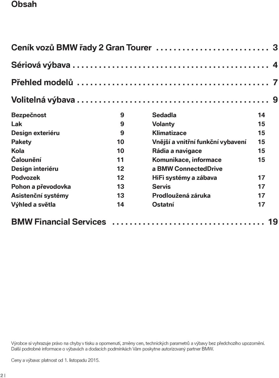 světla 14 Sedadla 14 Volanty 15 Klimatizace 15 Vnější a vnitřní funkční vybavení 15 Rádia a navigace 15 Komunikace, informace 15 a BMW ConnectedDrive HiFi systémy a zábava 17 Servis 17 Prodloužená