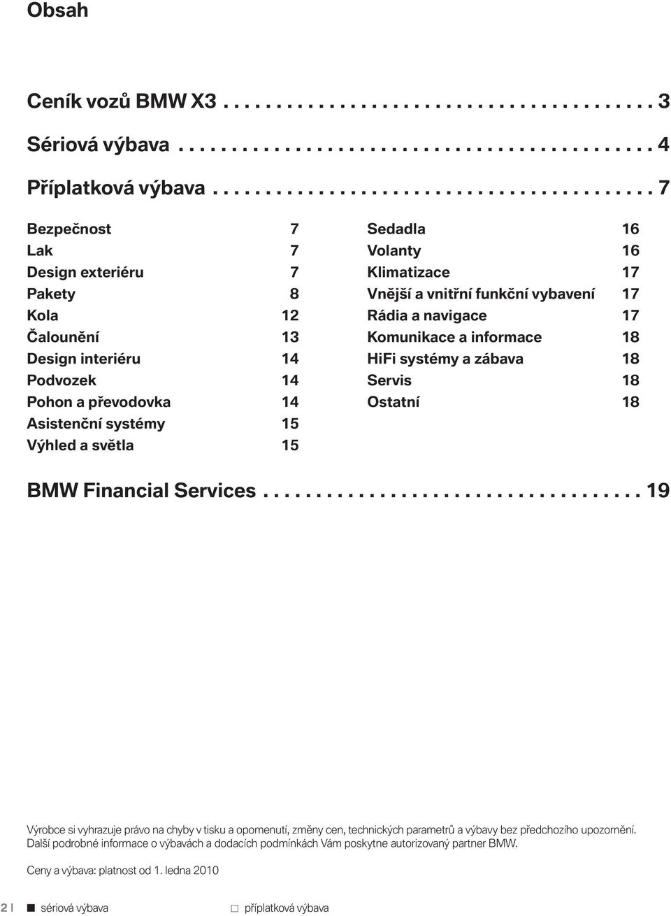 světla 15 Sedadla 16 Volanty 16 Klimatizace 17 Vnější a vnitřní funkční vybavení 17 Rádia a navigace 17 Komunikace a informace 18 HiFi systémy a zábava 18 Servis 18 Ostatní 18 BMW Financial Services.