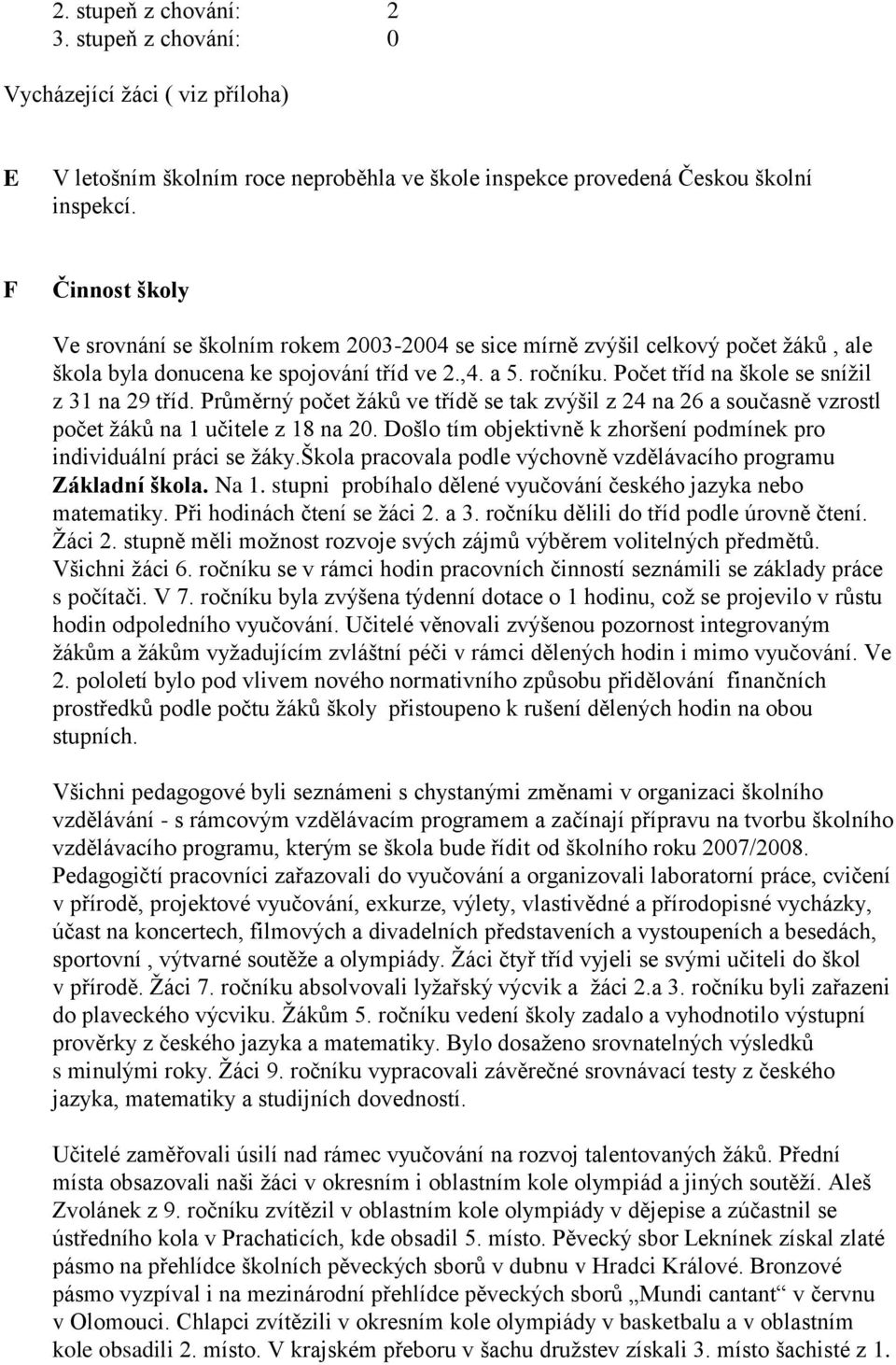 Počet tříd na škole se snížil z 31 na 29 tříd. Průměrný počet žáků ve třídě se tak zvýšil z 24 na 26 a současně vzrostl počet žáků na 1 učitele z 18 na 20.