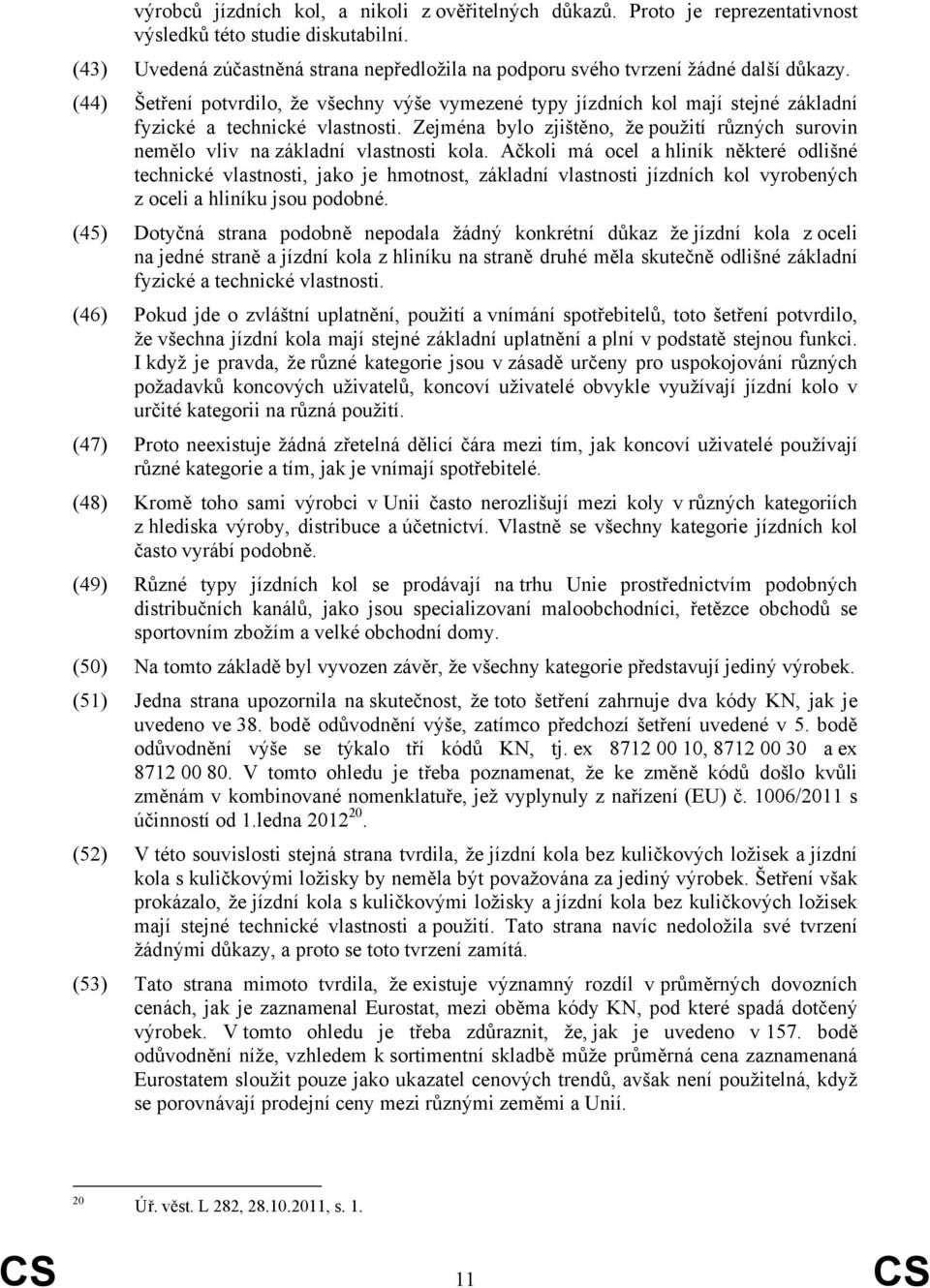 (44) Šetření potvrdilo, že všechny výše vymezené typy jízdních kol mají stejné základní fyzické a technické vlastnosti.