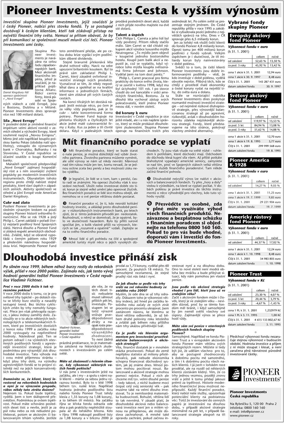 Pioneer Investments umí ãesky. Skupina Pioneer Investments je navázána na celou fiadu západoevropsk ch bank. Mezi akcionáfii finanãního impéria, jehoï je souãástí, je napfiíklad poji - Èovna Allianz.