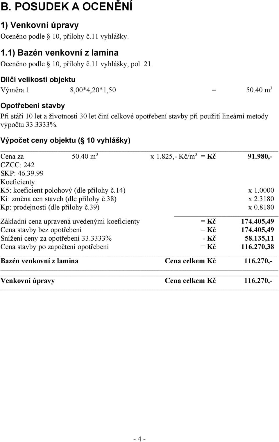 Výpočet ceny objektu ( 10 vyhlášky) Cena za 50.40 m 3 x 1.825,- Kč/m 3 = Kč 91.980,- CZCC: 242 SKP: 46.39.99 Koeficienty: K5: koeficient polohový (dle přílohy č.14) x 1.