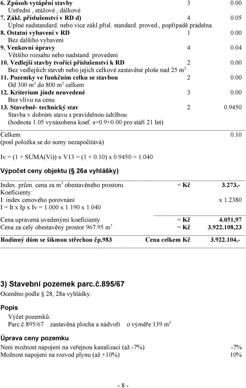 00 Bez vedlejších staveb nebo jejich celkové zastavěné ploše nad 25 m 2 11. Pozemky ve funkčním celku se stavbou 2 0.00 Od 300 m 2 do 800 m 2 celkem 12. Kriterium jinde neuvedené 3 0.