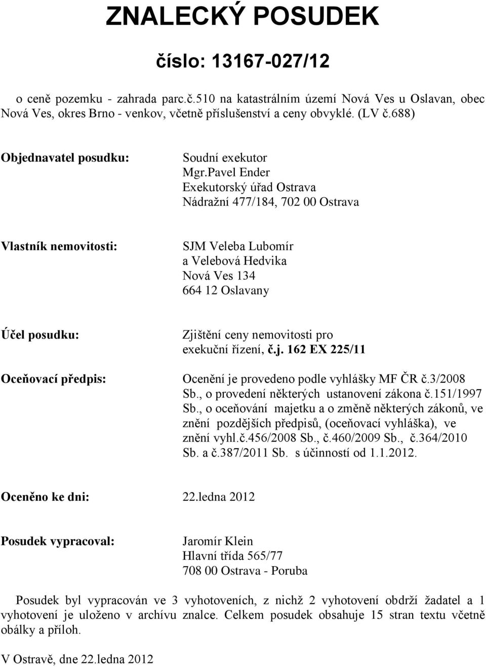 Pavel Ender Exekutorský úřad Ostrava Nádražní 477/184, 702 00 Ostrava Vlastník nemovitosti: SJM Veleba Lubomír a Velebová Hedvika Nová Ves 134 664 12 Oslavany Účel posudku: Oceňovací předpis: