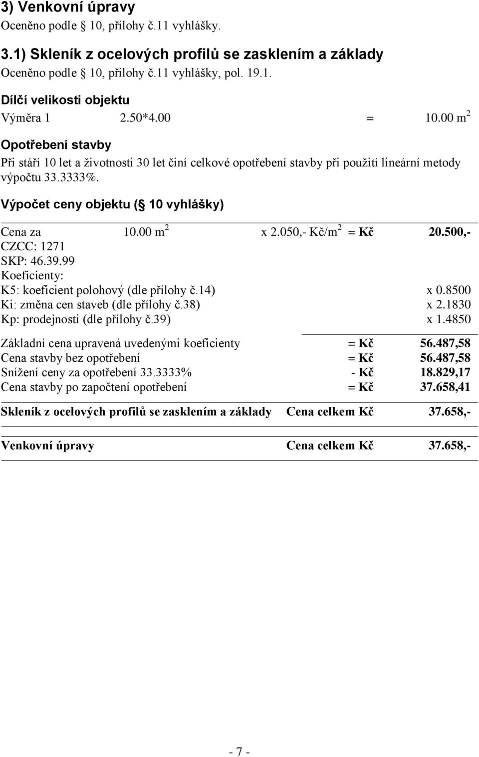 00 m 2 x 2.050,- Kč/m 2 = Kč 20.500,- CZCC: 1271 SKP: 46.39.99 Koeficienty: K5: koeficient polohový (dle přílohy č.14) x 0.8500 Ki: změna cen staveb (dle přílohy č.38) x 2.