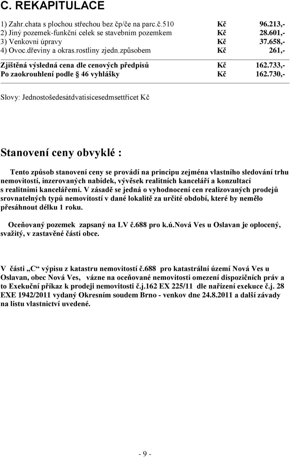 730,- Slovy: Jednostošedesátdvatisícesedmsettřicet Kč Stanovení ceny obvyklé : Tento způsob stanovení ceny se provádí na principu zejména vlastního sledování trhu nemovitostí, inzerovaných nabídek,