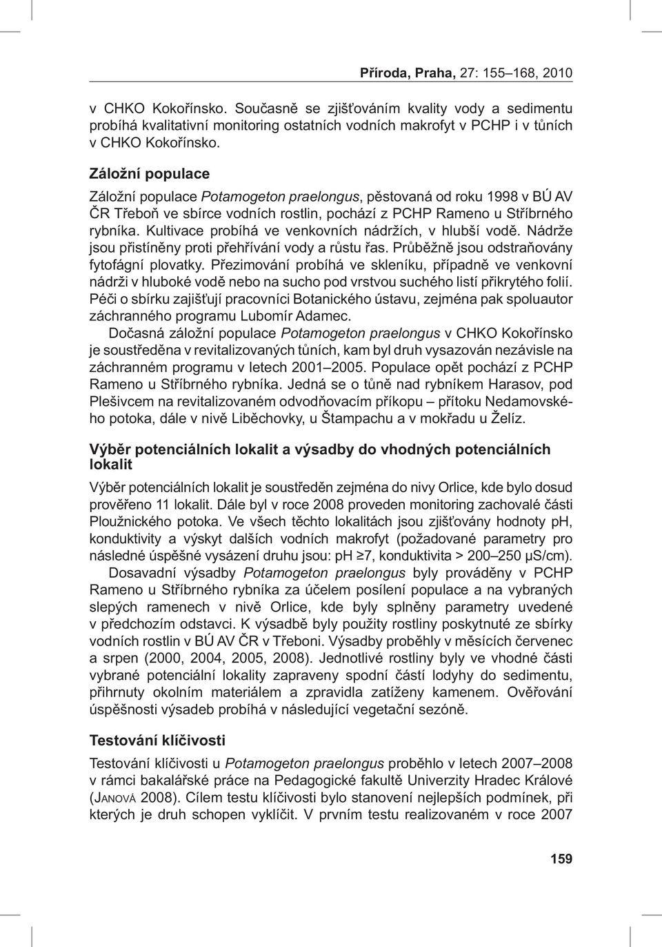 Kultivace probíhá ve venkovních nádržích, v hlubší vodě. Nádrže jsou přistíněny proti přehřívání vody a růstu řas. Průběžně jsou odstraňovány fytofágní plovatky.