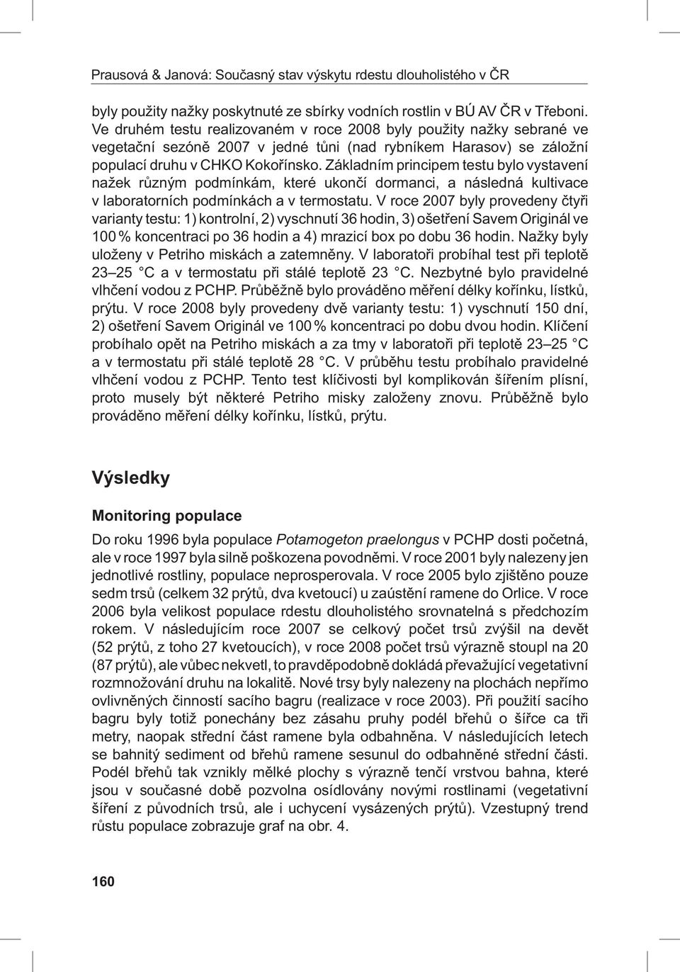 Základním principem testu bylo vystavení nažek různým podmínkám, které ukončí dormanci, a následná kultivace v laboratorních podmínkách a v termostatu.