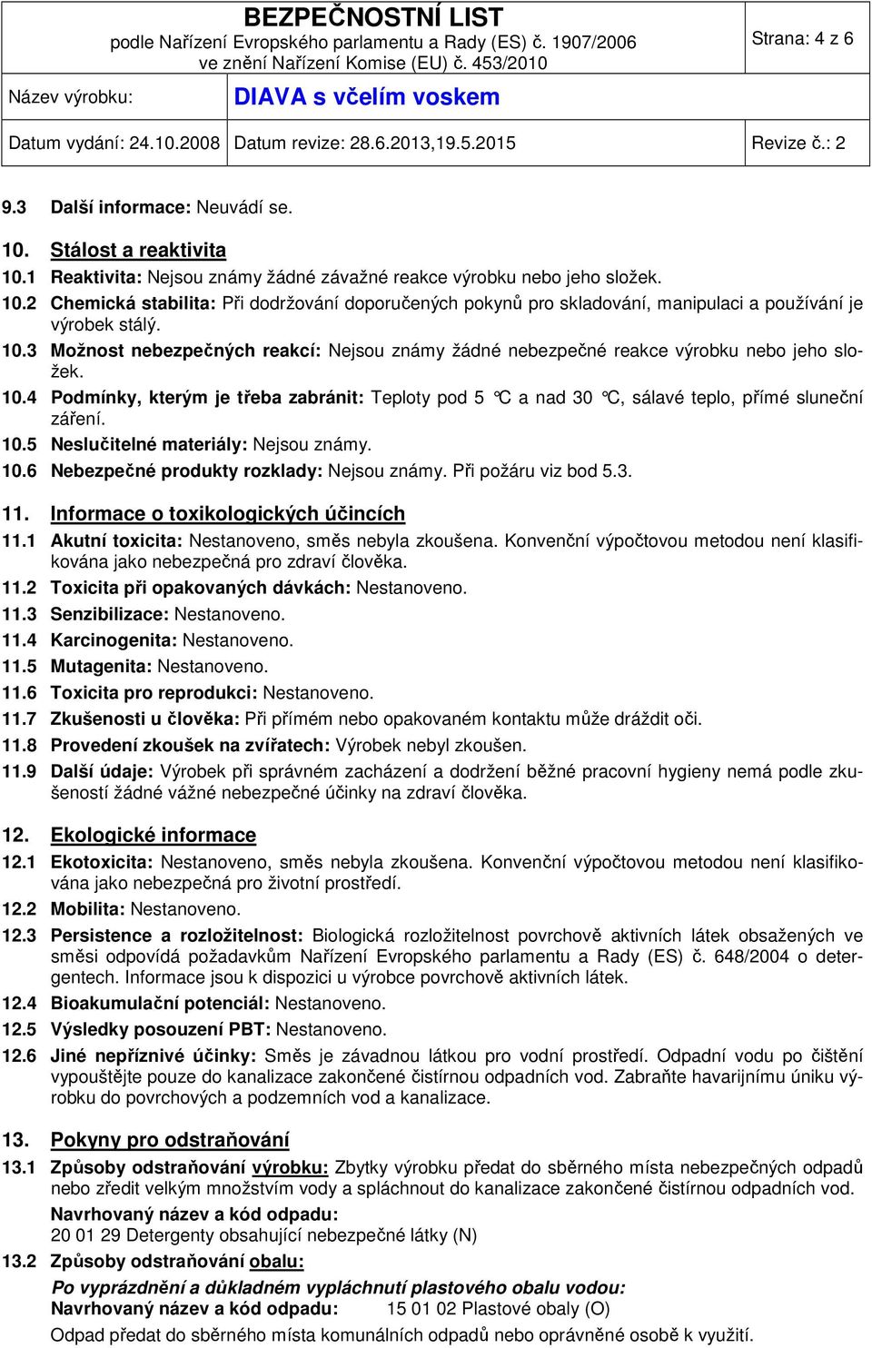 4 Podmínky, kterým je třeba zabránit: Teploty pod 5 C a nad 30 C, sálavé teplo, přímé sluneční záření. 10.5 Neslučitelné materiály: Nejsou známy. 10.6 Nebezpečné produkty rozklady: Nejsou známy.