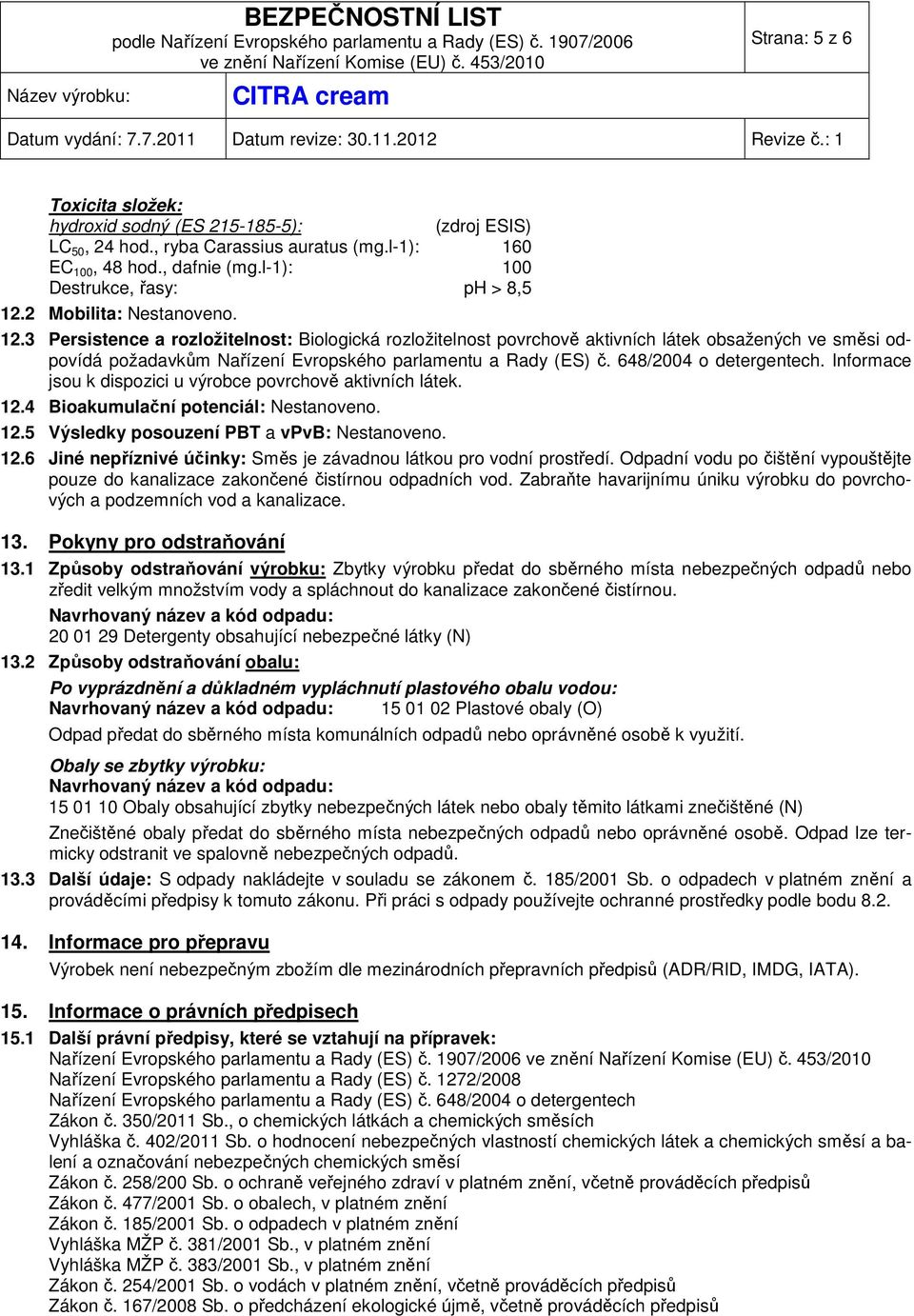 648/2004 o detergentech. Informace jsou k dispozici u výrobce povrchově aktivních látek. 12.4 Bioakumulační potenciál: Nestanoveno. 12.5 Výsledky posouzení PBT a vpvb: Nestanoveno. 12.6 Jiné nepříznivé účinky: Směs je závadnou látkou pro vodní prostředí.