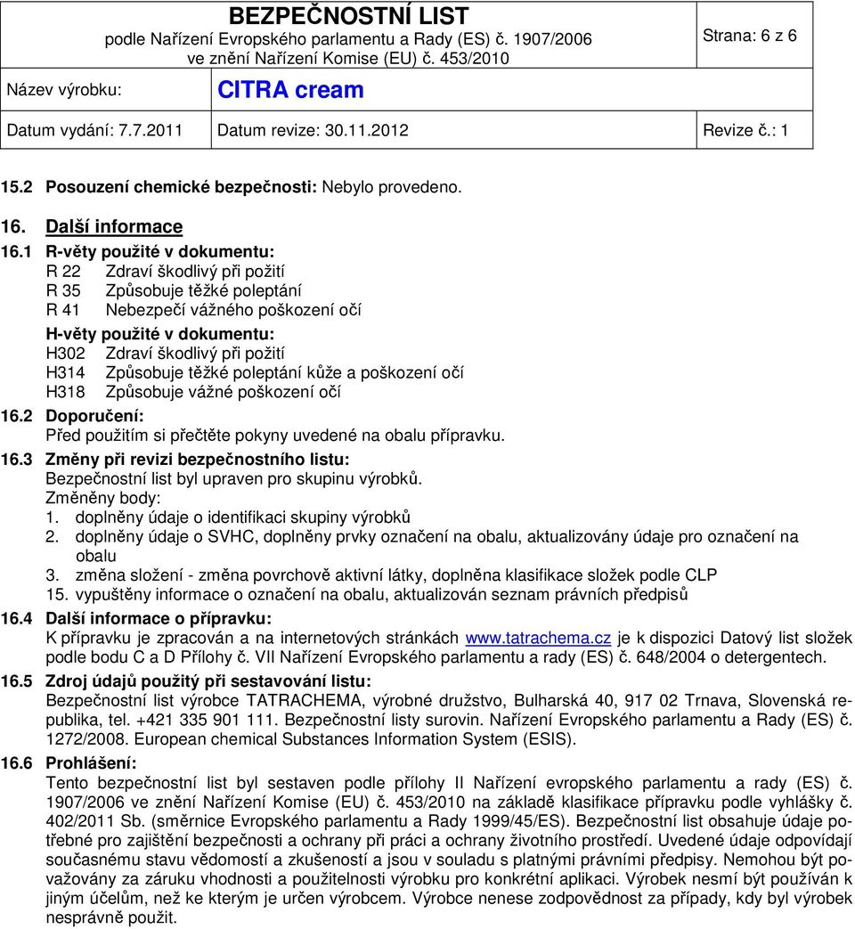 Způsobuje těžké poleptání kůže a poškození očí H318 Způsobuje vážné poškození očí 16.2 Doporučení: Před použitím si přečtěte pokyny uvedené na obalu přípravku. 16.3 Změny při revizi bezpečnostního listu: Bezpečnostní list byl upraven pro skupinu výrobků.