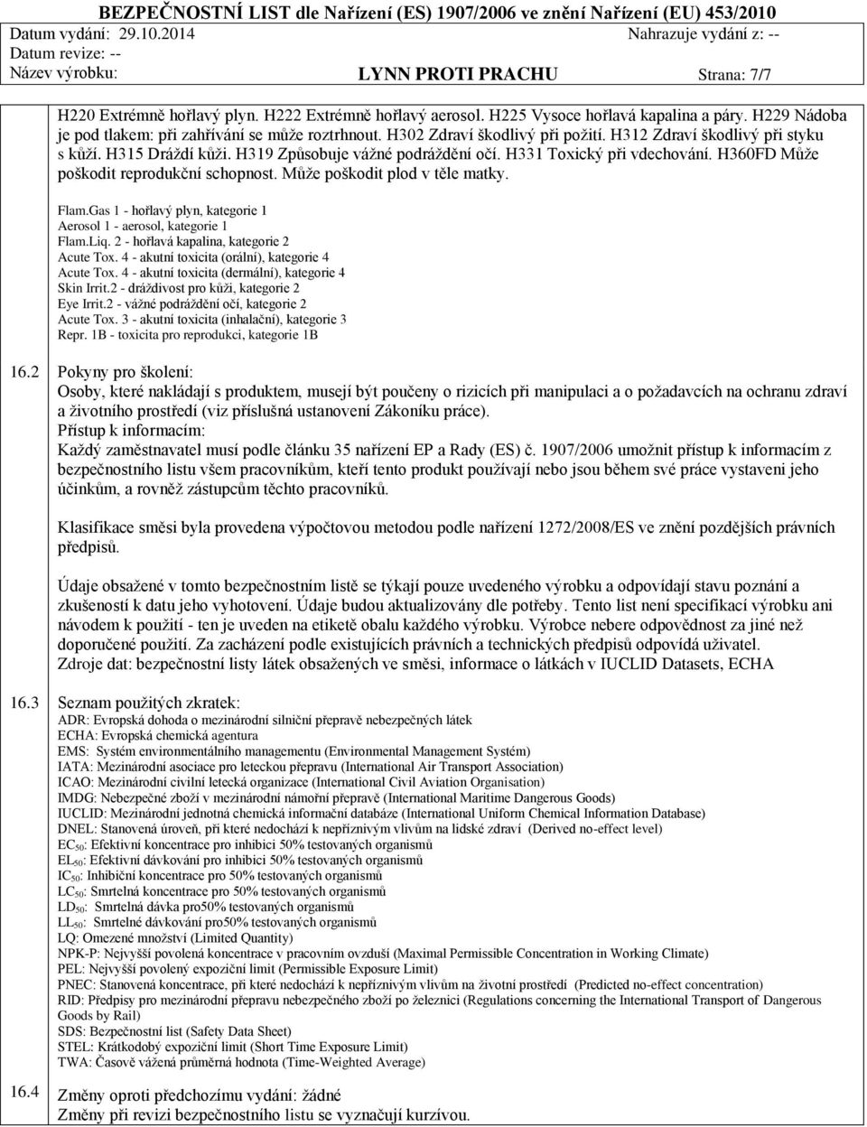 H331 Toxický při vdechování. H360FD Může poškodit reprodukční schopnost. Může poškodit plod v těle matky. Flam.Gas 1 - hořlavý plyn, kategorie 1 Aerosol 1 - aerosol, kategorie 1 Flam.Liq.