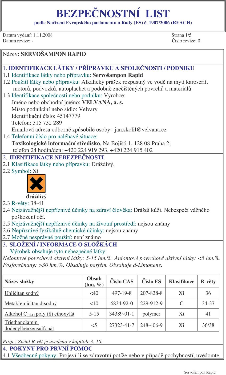 3 Identifikace spolenosti nebo podniku: Výrobce: Jméno nebo obchodní jméno: VELVANA, a. s. Místo podnikání nebo sídlo: Velvary Identifikaní íslo: 45147779 Telefon: 315 732 289 Emailová adresa odborn zpsobilé osoby: jan.