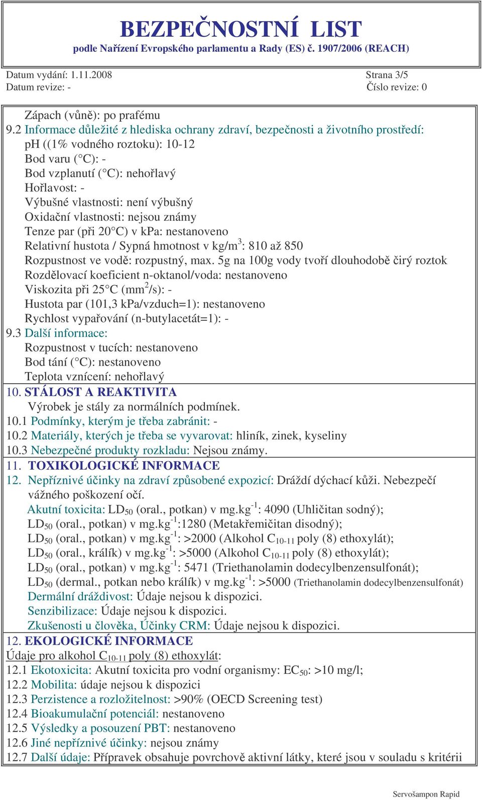 výbušný Oxidaní vlastnosti: nejsou známy Tenze par (pi 20 C) v kpa: nestanoveno Relativní hustota / Sypná hmotnost v kg/m 3 : 810 až 850 Rozpustnost ve vod: rozpustný, max.