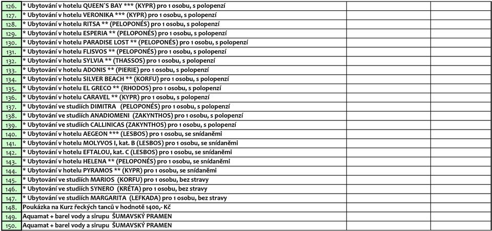 * Ubytování v hotelu PARADISE LOST ** (PELOPONÉS) pro 1 osobu, s polopenzí 131. * Ubytování v hotelu FLISVOS ** (PELOPONÉS) pro 1 osobu, s polopenzí 132.