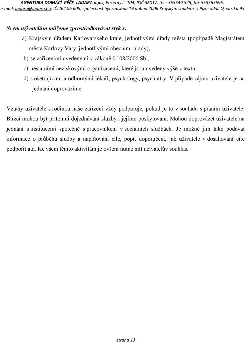 V případě zájmu uživatele je na jednání doprovázíme. Vztahy uživatele s rodinou naše zařízení vždy podporuje, pokud je to v souladu s přáním uživatele.