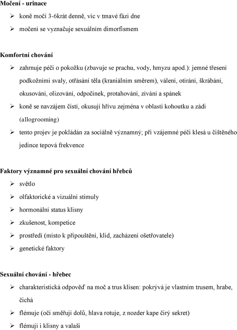 zejména v oblasti kohoutku a zádi (allogrooming) tento projev je pokládán za sociálně významný; při vzájemné péči klesá u čištěného jedince tepová frekvence Faktory významné pro sexuální chování