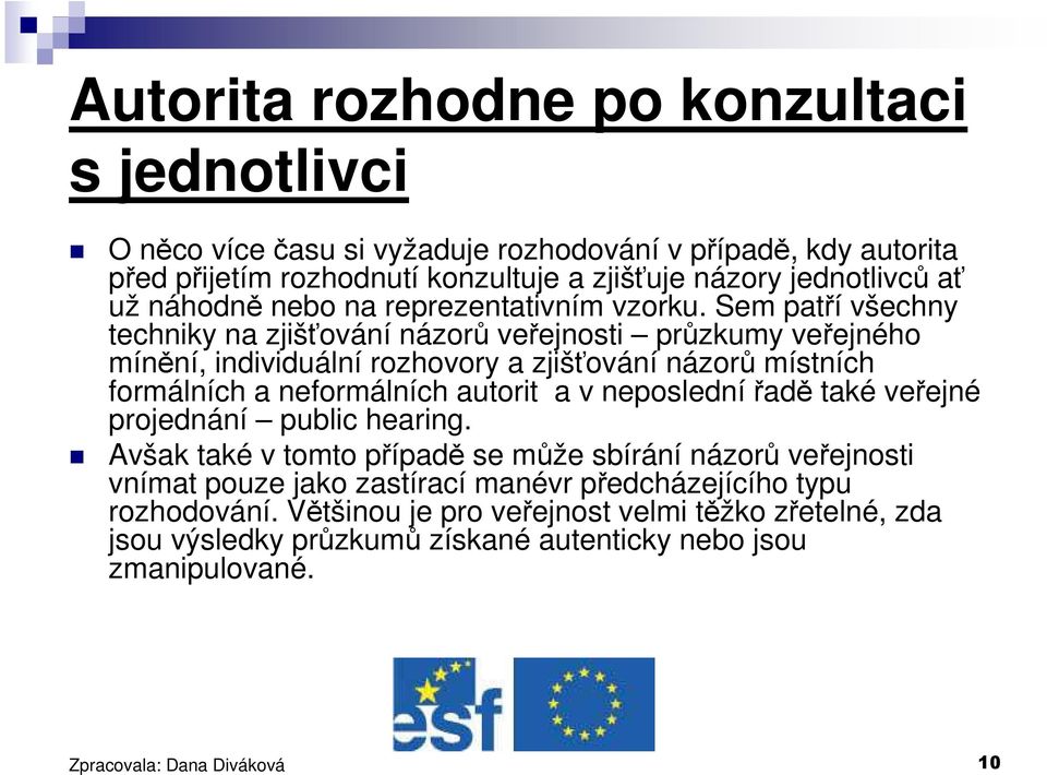 Sem patří všechny techniky na zjišťování názorů veřejnosti průzkumy veřejného mínění, individuální rozhovory a zjišťování názorů místních formálních a neformálních autorit a v