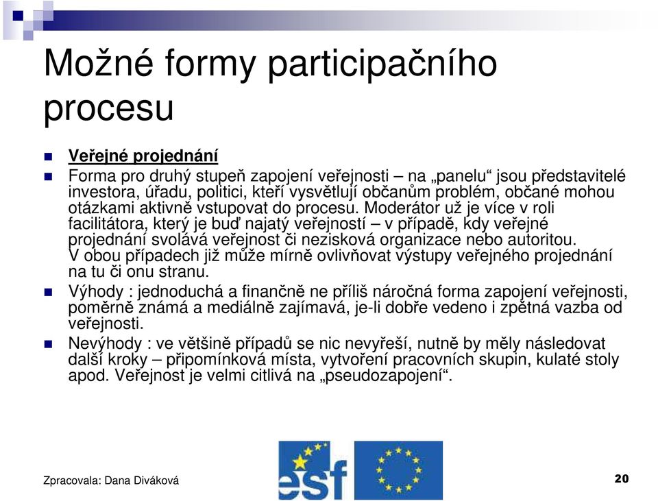 Moderátor už je více v roli facilitátora, který je buď najatý veřejností v případě, kdy veřejné projednání svolává veřejnost či nezisková organizace nebo autoritou.