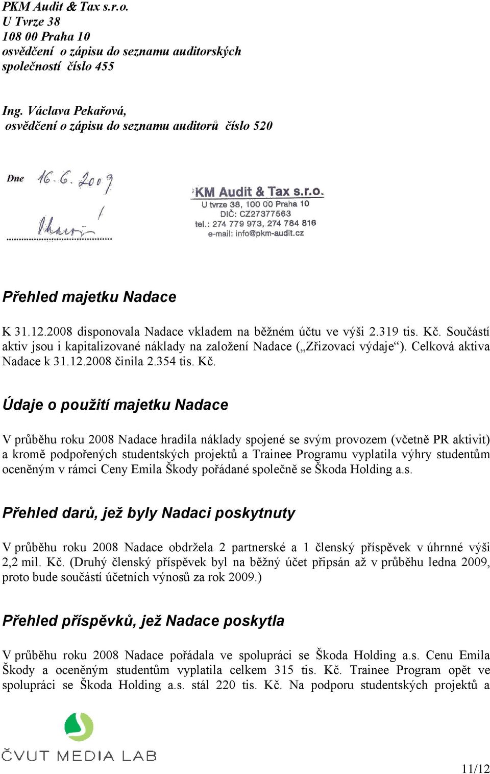 Součástí aktiv jsou i kapitalizované náklady na založení Nadace ( Zřizovací výdaje ). Celková aktiva Nadace k 31.12.2008 činila 2.354 tis. Kč.