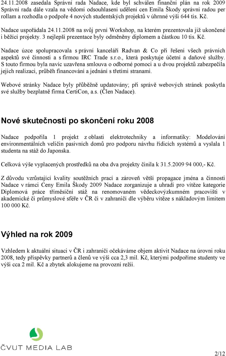 nových studentských projektů v úhrnné výši 644 tis. Kč. Nadace uspořádala 2008 na svůj první Workshop, na kterém prezentovala již ukončené i běžící projekty.