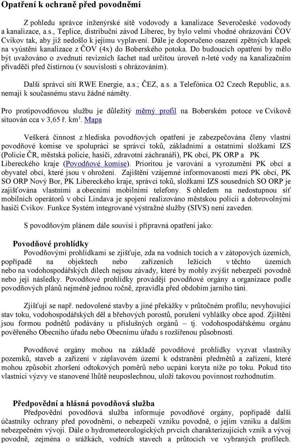 Do budoucích opatření by mělo být uvažováno o zvednutí revizních šachet nad určitou úroveň n-leté vody na kanalizačním přivaděči před čistírnou (v souvislosti s ohrázováním).