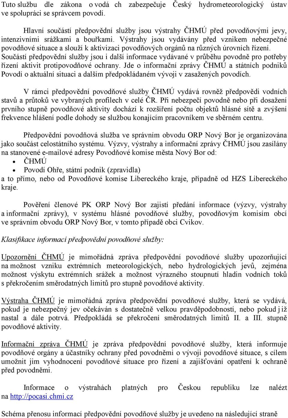 Výstrahy jsou vydávány před vznikem nebezpečné povodňové situace a slouží k aktivizaci povodňových orgánů na různých úrovních řízení.