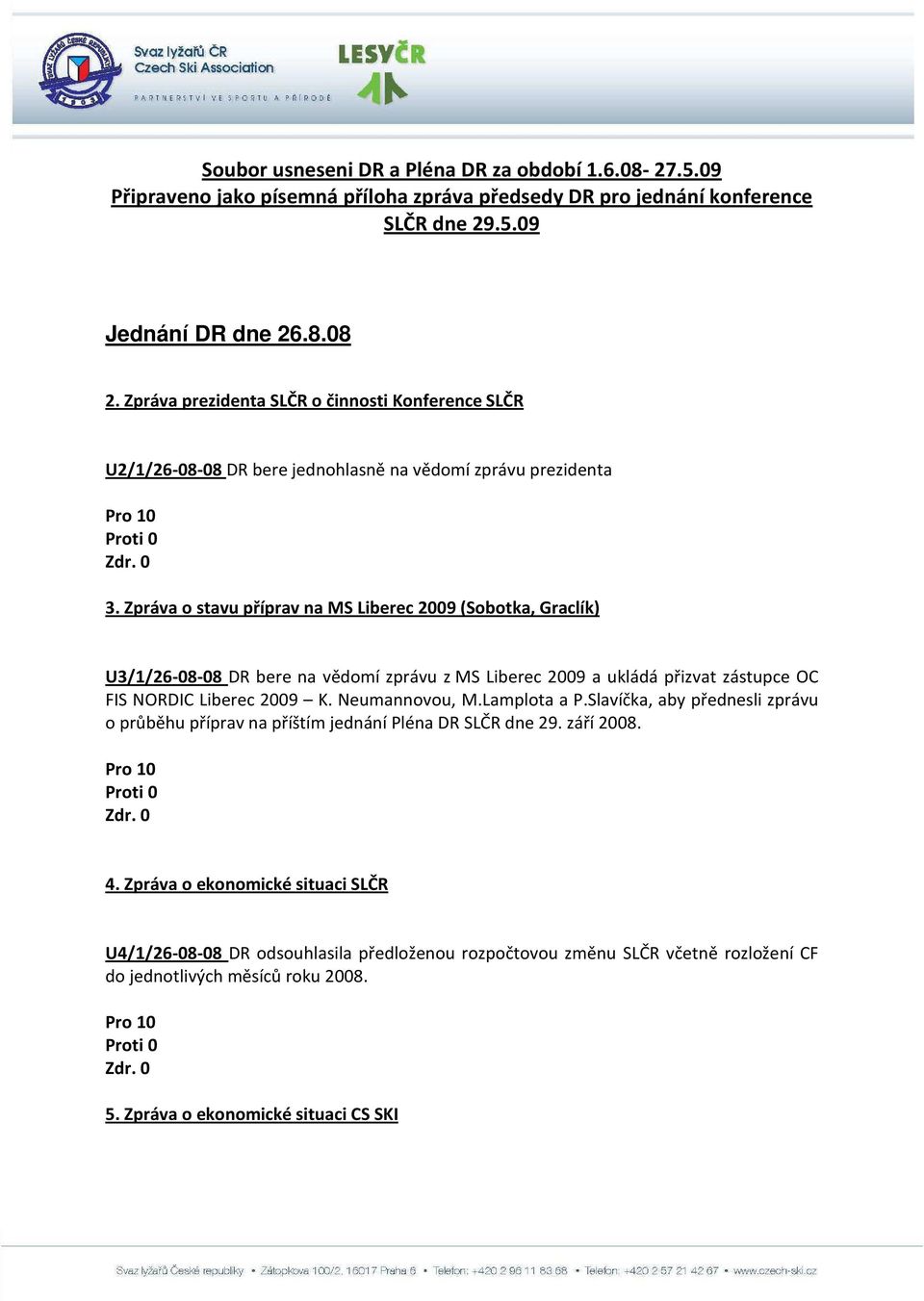 Zpráva o stavu příprav na MS Liberec 2009 (Sobotka, Graclík) U3/1/26-08-08 DR bere na vědomí zprávu z MS Liberec 2009 a ukládá přizvat zástupce OC FIS NORDIC Liberec 2009 K. Neumannovou, M.