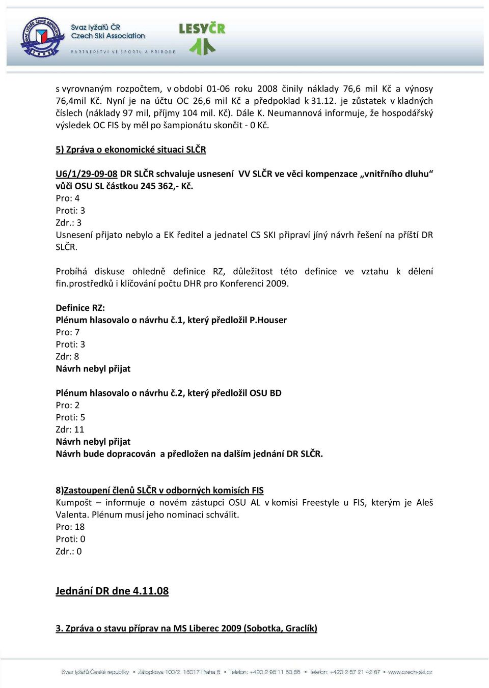 5) Zpráva o ekonomické situaci SLČR U6/1/29-09-08 DR SLČR schvaluje usnesení VV SLČR ve věci kompenzace vnitřního dluhu vůči OSU SL částkou 245 362,- Kč. Pro: 4 Proti: 3 Zdr.