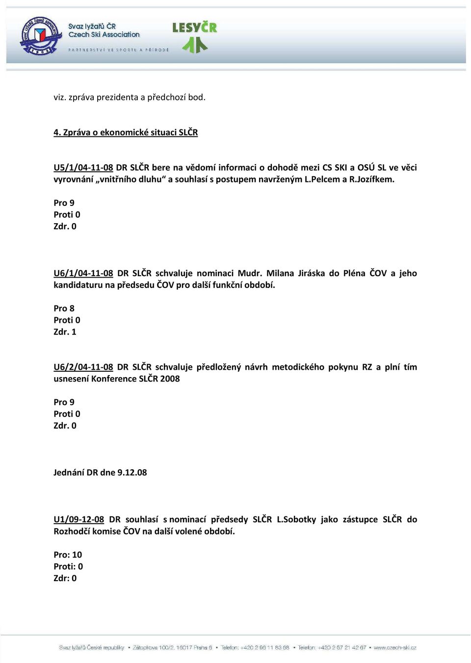 navrženým L.Pelcem a R.Jozífkem. Pro 9 U6/1/04-11-08 DR SLČR schvaluje nominaci Mudr.