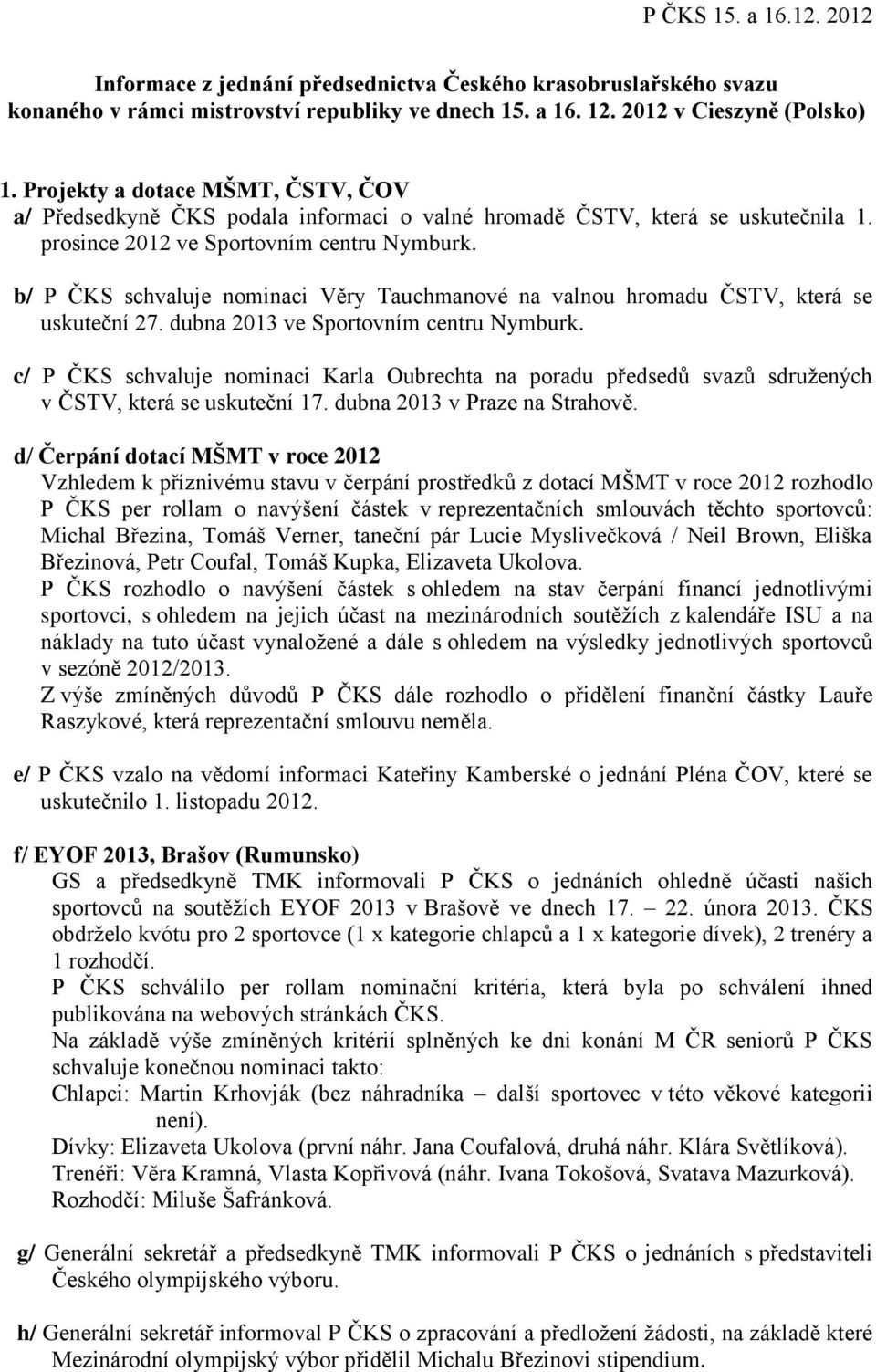 b/ P ČKS schvaluje nominaci Věry Tauchmanové na valnou hromadu ČSTV, která se uskuteční 27. dubna 2013 ve Sportovním centru Nymburk.