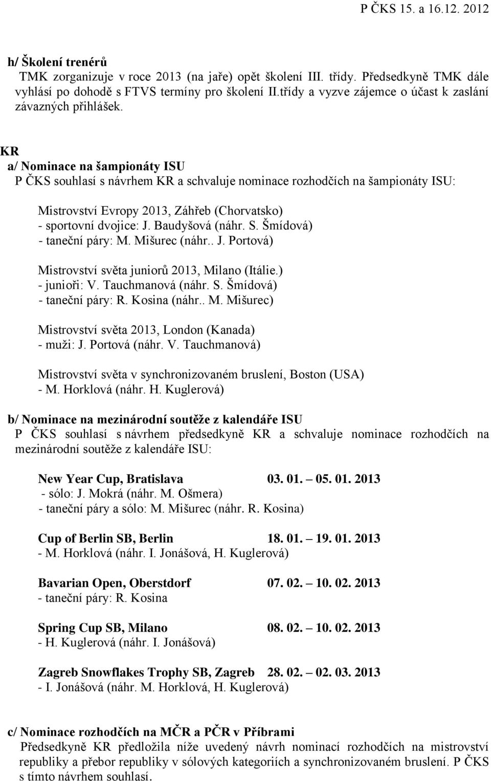 KR a/ Nominace na šampionáty ISU P ČKS souhlasí s návrhem KR a schvaluje nominace rozhodčích na šampionáty ISU: Mistrovství Evropy 2013, Záhřeb (Chorvatsko) - sportovní dvojice: J. Baudyšová (náhr. S.