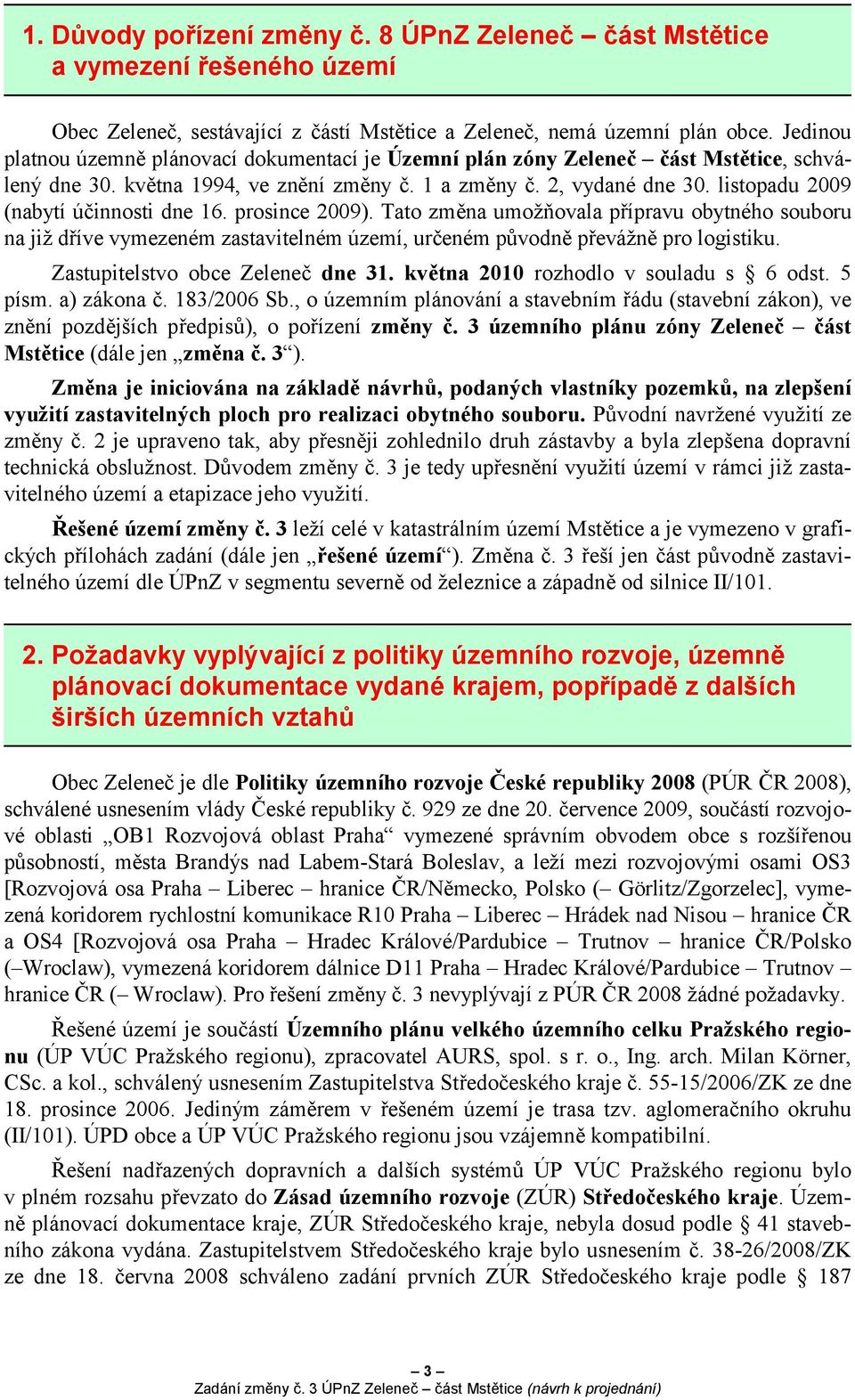 listopadu 2009 (nabytí účinnosti dne 1. prosince 2009). Tato změna umožňovala přípravu obytného souboru na již dříve vymezeném zastavitelném území, určeném původně převážně pro logistiku.