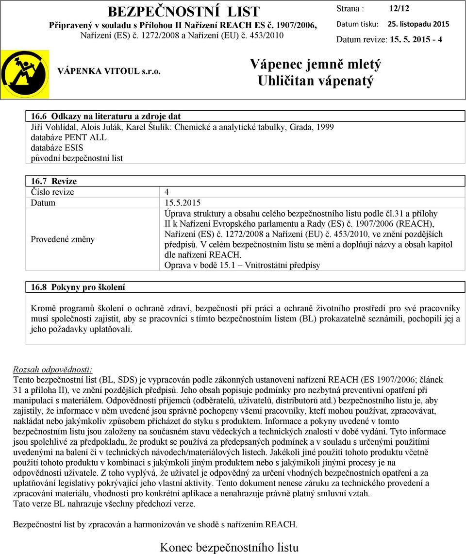 1907/2006 (REACH),, ve znění pozdějších Provedené změny předpisů. V celém bezpečnostním listu se mění a doplňují názvy a obsah kapitol dle nařízení REACH. Oprava v bodě 15.1 Vnitrostátní předpisy 16.