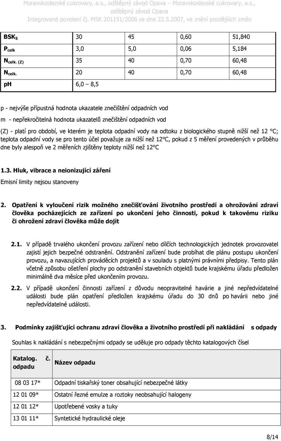 teplota odpadní vody na odtoku z biologického stupně nižší než 12 C; teplota odpadní vody se pro tento účel považuje za nižší než 12 C, pokud z 5 měření provedených v průběhu dne byly alespoň ve 2