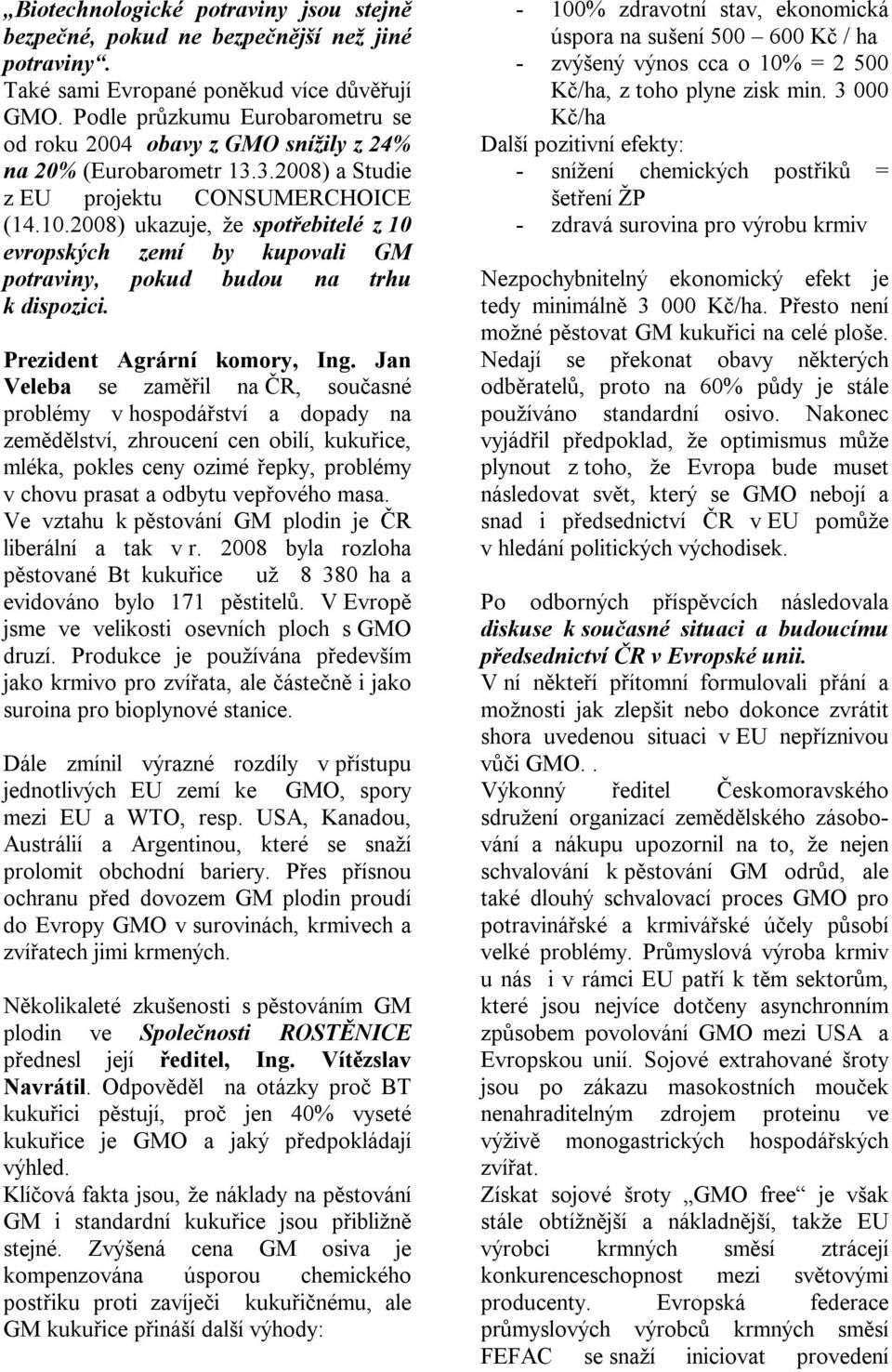 2008) ukazuje, že spotřebitelé z 10 evropských zemí by kupovali GM potraviny, pokud budou na trhu k dispozici. Prezident Agrární komory, Ing.