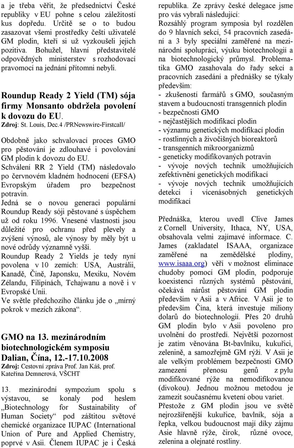 Bohužel, hlavní představitelé odpovědných ministerstev s rozhodovací pravomocí na jednání přítomni nebyli. Roundup Ready 2 Yield (TM) sója firmy Monsanto obdržela povolení k dovozu do EU. Zdroj: St.