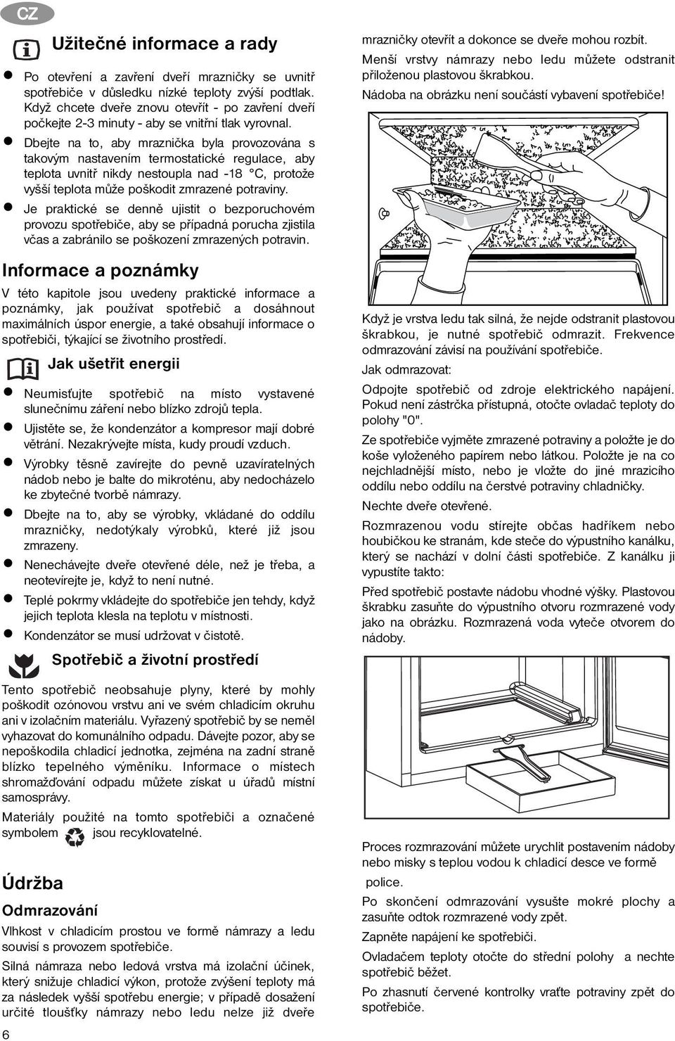 Dbejte na to, aby mraznička byla provozována s takovým nastavením termostatické regulace, aby teplota uvnitř nikdy nestoupla nad -18 C, protože vyšší teplota může poškodit zmrazené potraviny.