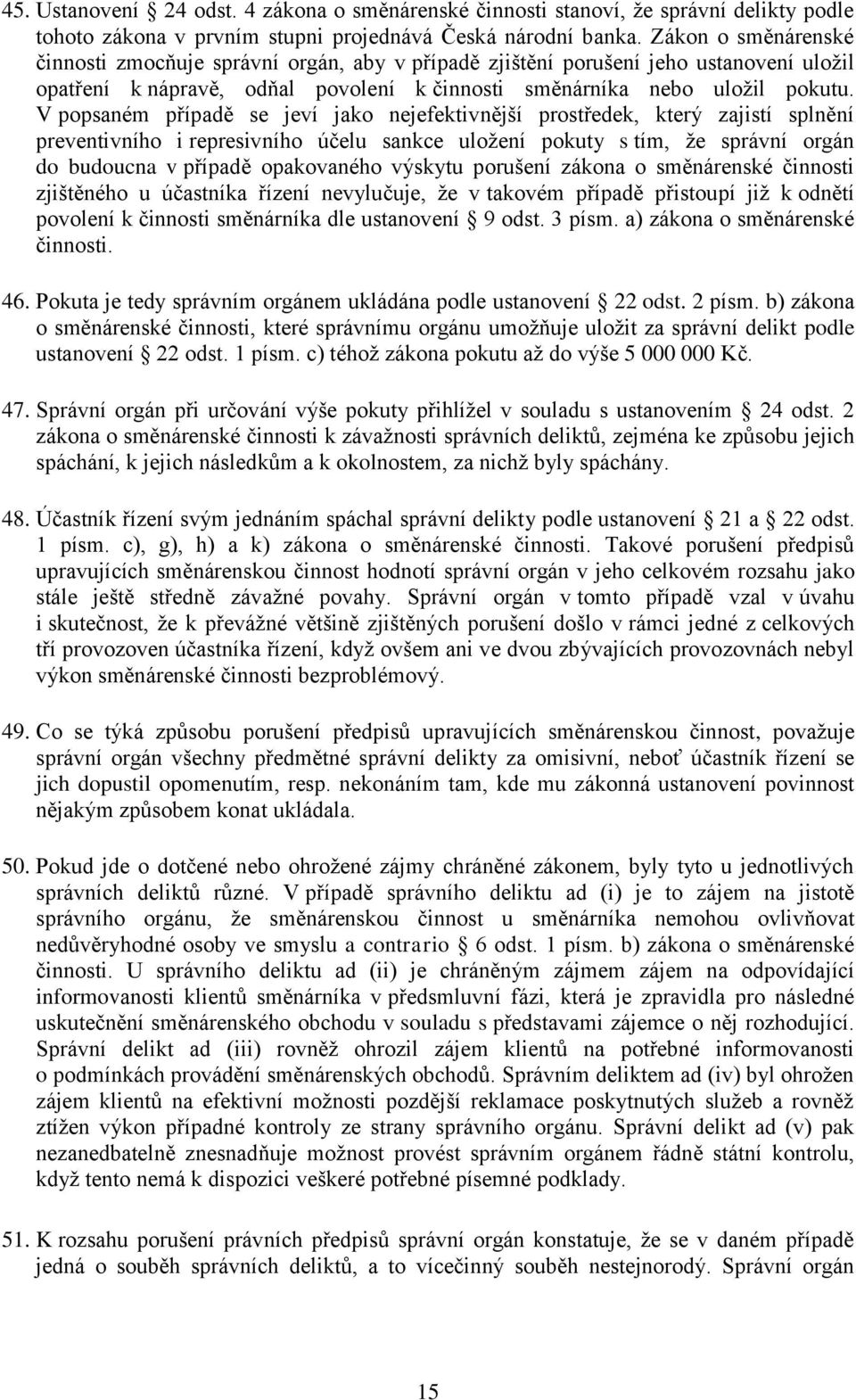 V popsaném případě se jeví jako nejefektivnější prostředek, který zajistí splnění preventivního i represivního účelu sankce uložení pokuty s tím, že správní orgán do budoucna v případě opakovaného