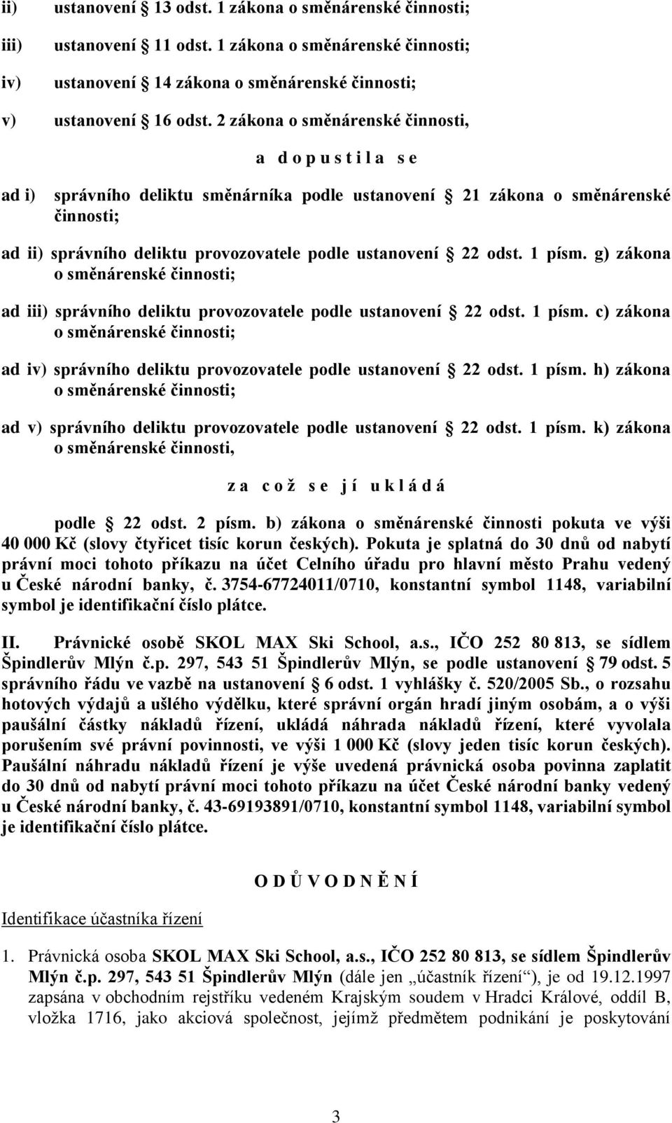 22 odst. 1 písm. g) zákona o směnárenské činnosti; ad iii) správního deliktu provozovatele podle ustanovení 22 odst. 1 písm. c) zákona o směnárenské činnosti; ad iv) správního deliktu provozovatele podle ustanovení 22 odst.