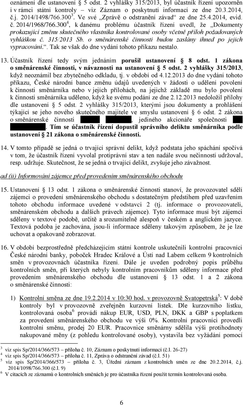 300 4, k danému problému účastník řízení uvedl, že Dokumenty prokazující změnu skutečného vlastníka kontrolované osoby včetně příloh požadovaných vyhláškou č. 315/2013 Sb.