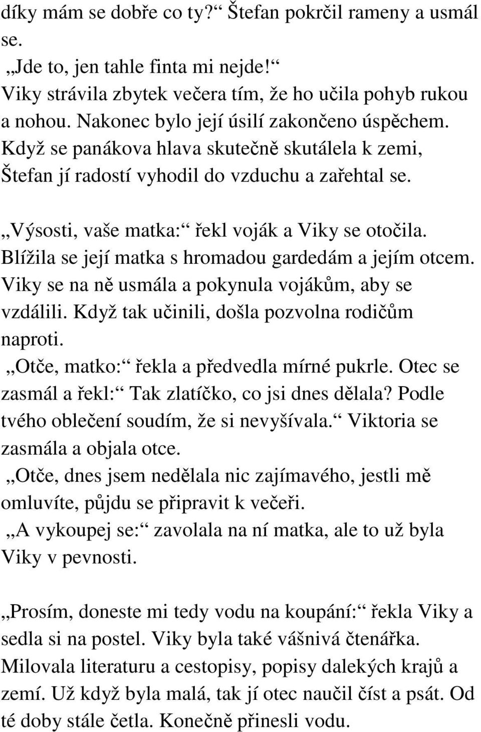 Blížila se její matka s hromadou gardedám a jejím otcem. Viky se na ně usmála a pokynula vojákům, aby se vzdálili. Když tak učinili, došla pozvolna rodičům naproti.