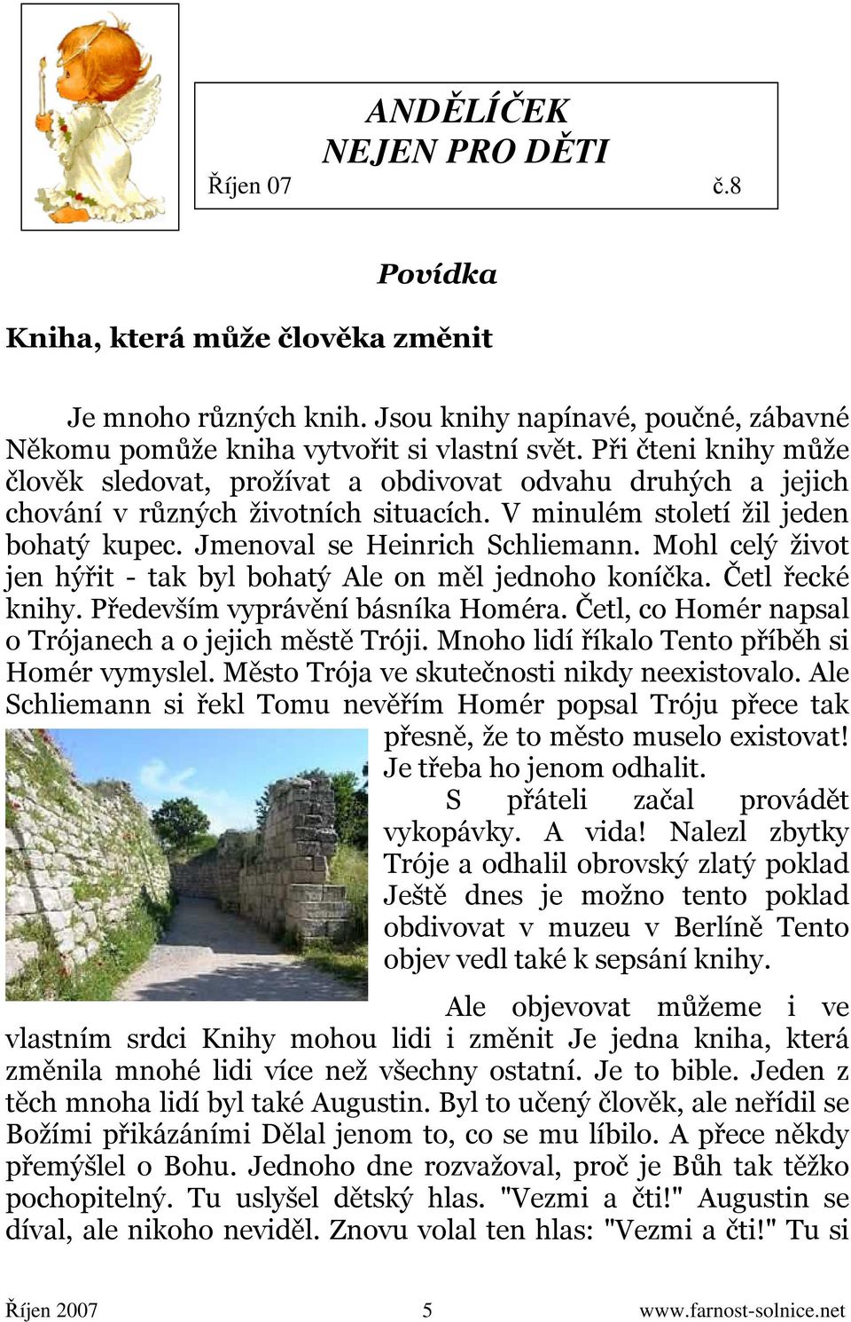 Mohl celý život jen hýřit - tak byl bohatý Ale on měl jednoho koníčka. Četl řecké knihy. Především vyprávění básníka Homéra. Četl, co Homér napsal o Trójanech a o jejich městě Tróji.