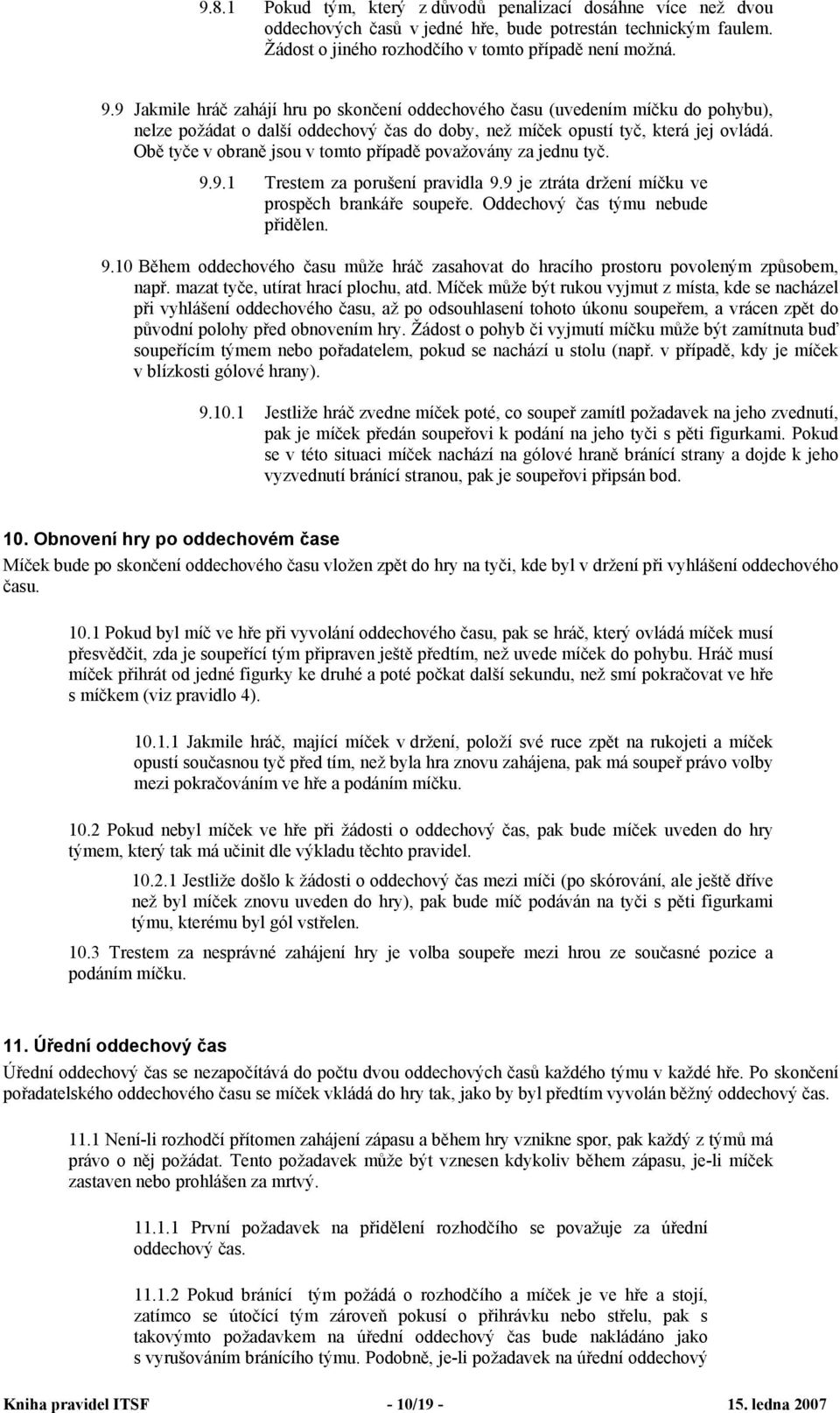 Obě tyče v obraně jsou v tomto případě považovány za jednu tyč. 9.9.1 Trestem za porušení pravidla 9.9 je ztráta držení míčku ve prospěch brankáře soupeře. Oddechový čas týmu nebude přidělen. 9.10 Během oddechového času může hráč zasahovat do hracího prostoru povoleným způsobem, např.